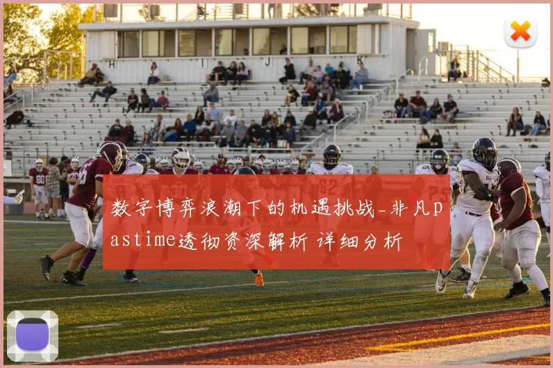 数字博弈浪潮下的机遇挑战_非凡pastime透彻资深解析 详细分析