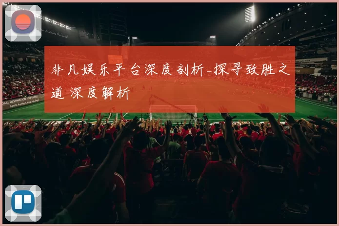 非凡娱乐平台深度剖析_探寻致胜之道 深度解析