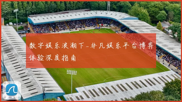 数字娱乐浪潮下_非凡娱乐平台博弈体验深度指南