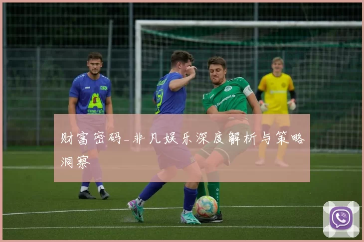 财富密码_非凡娱乐深度解析与策略洞察