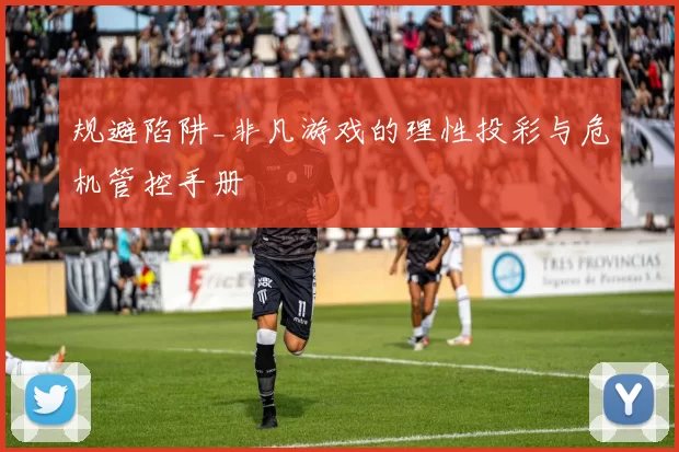 规避陷阱_非凡游戏的理性投彩与危机管控手册