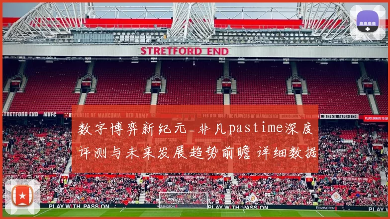 数字博弈新纪元_非凡pastime深度评测与未来发展趋势前瞻 详细数据分析