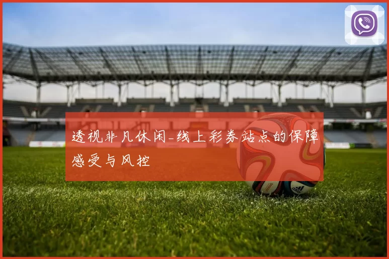 透视非凡休闲_线上彩券站点的保障感受与风控