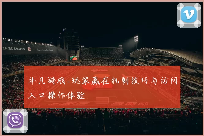 非凡游戏_玩家赢在机制技巧与访问入口操作体验