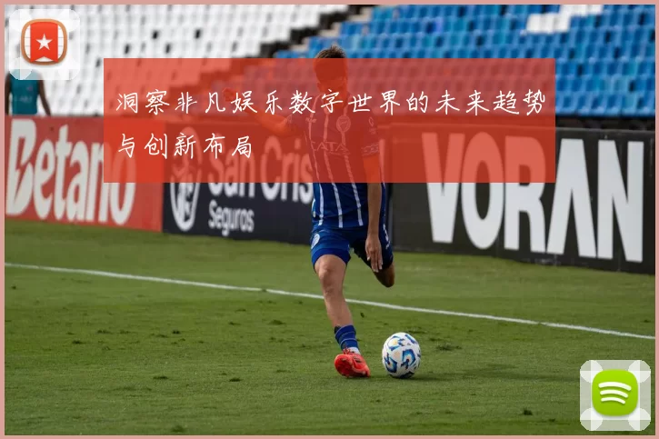 洞察非凡娱乐数字世界的未来趋势与创新布局