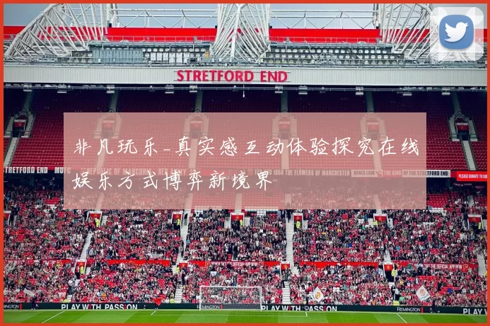 非凡玩乐_真实感互动体验探究在线娱乐方式博弈新境界